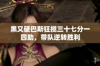 黑又硬巴斯狂揽三十七分一四助，带队逆转胜利