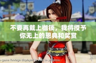 不要再戴上枷锁，我将授予你无上的恩典和奖赏