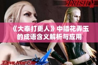 《大奉打更人》中插花弄玉的成语含义解析与应用