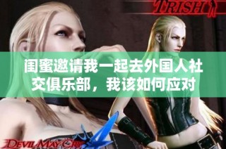 闺蜜邀请我一起去外国人社交俱乐部，我该如何应对