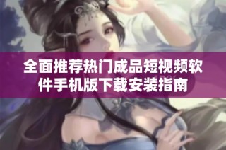 全面推荐热门成品短视频软件手机版下载安装指南