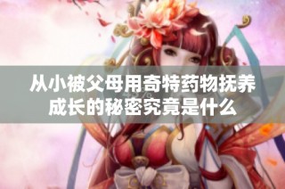 从小被父母用奇特药物抚养成长的秘密究竟是什么