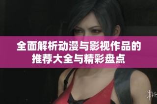 全面解析动漫与影视作品的推荐大全与精彩盘点