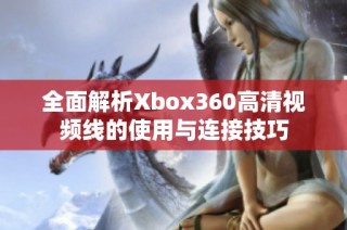 全面解析Xbox360高清视频线的使用与连接技巧