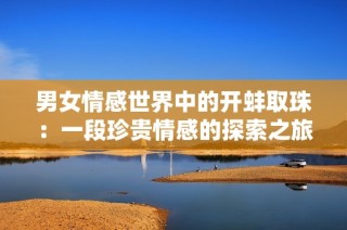 男女情感世界中的开蚌取珠：一段珍贵情感的探索之旅