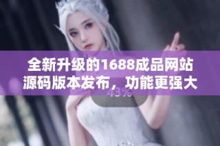 全新升级的1688成品网站源码版本发布，功能更强大