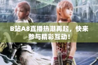B站A8直播热潮再起，快来参与精彩互动！
