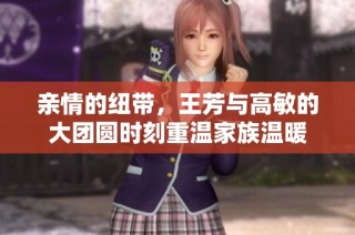 亲情的纽带，王芳与高敏的大团圆时刻重温家族温暖