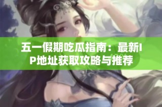 五一假期吃瓜指南：最新IP地址获取攻略与推荐