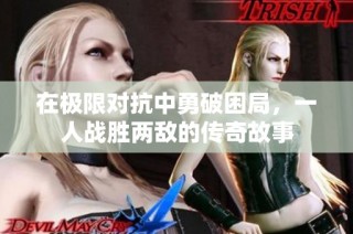 在极限对抗中勇破困局，一人战胜两敌的传奇故事