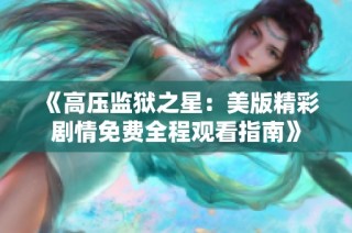 《高压监狱之星：美版精彩剧情免费全程观看指南》