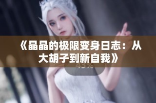 《晶晶的极限变身日志：从大胡子到新自我》