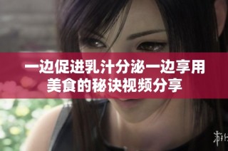 一边促进乳汁分泌一边享用美食的秘诀视频分享