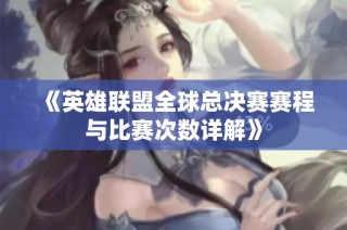 《英雄联盟全球总决赛赛程与比赛次数详解》