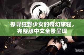 探寻狂野少女的奇幻旅程，完整版中文全景呈现