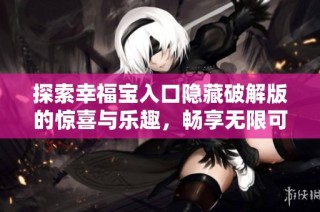 探索幸福宝入口隐藏破解版的惊喜与乐趣，畅享无限可能