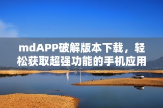 mdAPP破解版本下载，轻松获取超强功能的手机应用