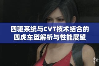 四驱系统与CVT技术结合的四虎车型解析与性能展望