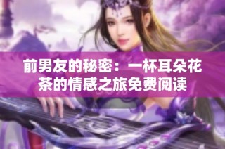 前男友的秘密：一杯耳朵花茶的情感之旅免费阅读