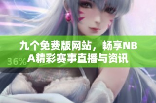 九个免费版网站，畅享NBA精彩赛事直播与资讯