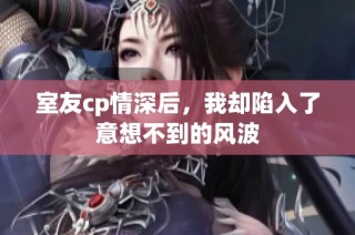 室友cp情深后，我却陷入了意想不到的风波