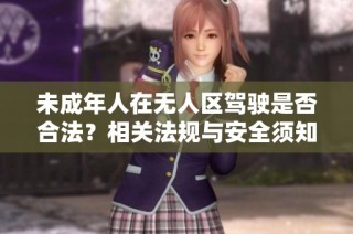未成年人在无人区驾驶是否合法？相关法规与安全须知解析