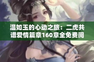 温如玉的心动之旅：二虎共谱爱情篇章160章全免费阅读