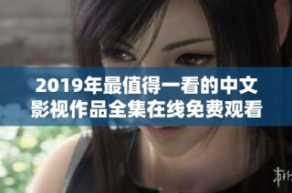 2019年最值得一看的中文影视作品全集在线免费观看