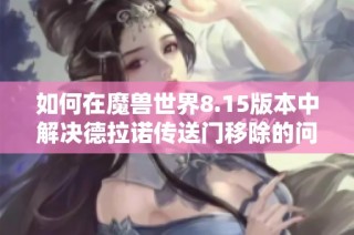 如何在魔兽世界8.15版本中解决德拉诺传送门移除的问题