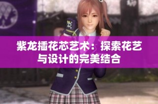 紫龙插花芯艺术：探索花艺与设计的完美结合
