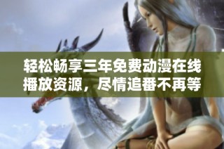 轻松畅享三年免费动漫在线播放资源，尽情追番不再等