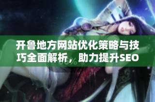 开鲁地方网站优化策略与技巧全面解析，助力提升SEO效果