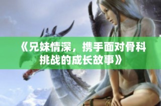 《兄妹情深，携手面对骨科挑战的成长故事》