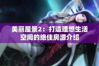 美丽屋景2：打造理想生活空间的绝佳房源介绍