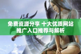 免费资源分享 十大优质网站推广入口推荐与解析