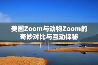 美国Zoom与动物Zoom的奇妙对比与互动探秘