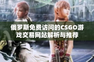 俄罗斯免费访问的CSGO游戏交易网站解析与推荐