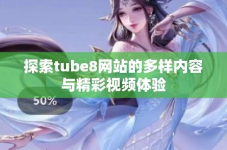 探索tube8网站的多样内容与精彩视频体验