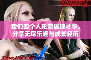 我们四个人轮流展现才华，分享无尽乐趣与成长经历