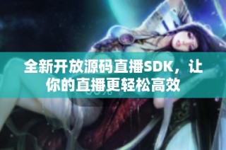全新开放源码直播SDK，让你的直播更轻松高效