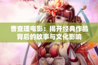 曹查理电影：揭开经典作品背后的故事与文化影响