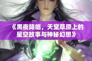 《黑夜降临，天堂草原上的星空故事与神秘幻想》