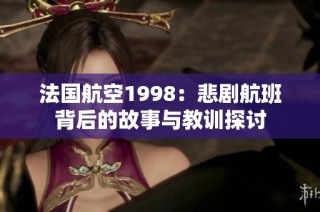 法国航空1998：悲剧航班背后的故事与教训探讨