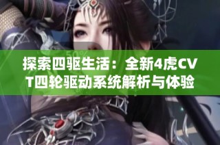 探索四驱生活：全新4虎CVT四轮驱动系统解析与体验