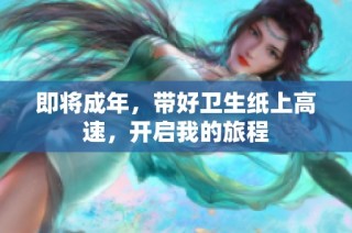 即将成年，带好卫生纸上高速，开启我的旅程