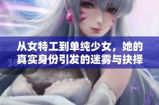 从女特工到单纯少女，她的真实身份引发的迷雾与抉择