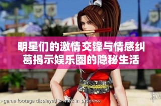 明星们的激情交锋与情感纠葛揭示娱乐圈的隐秘生活
