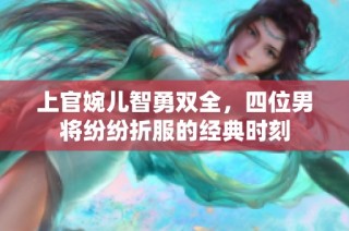 上官婉儿智勇双全，四位男将纷纷折服的经典时刻