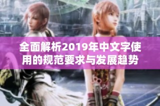 全面解析2019年中文字使用的规范要求与发展趋势