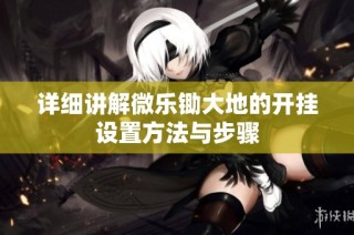 详细讲解微乐锄大地的开挂设置方法与步骤